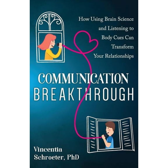 Communication Breakthrough: How Using Brain Science and Listening to Body Cues Can Transform Your Relationships, (Paperback)