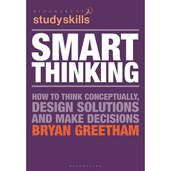 Bloomsbury Study Skills Smart Thinking: How to Think Conceptually, Design Solutions and Make Decisions, Book 80, (Paperback)
