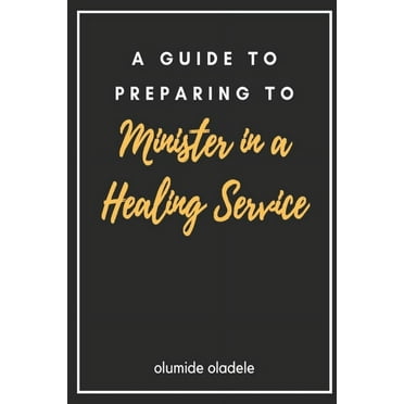 A Guide to Preparing to Minister in a Healing Service (Paperback)