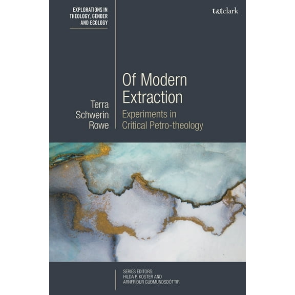 T&t Clark Explorations in Theology, Gend Of Modern Extraction: Experiments in Critical Petro-theology, (Hardcover)