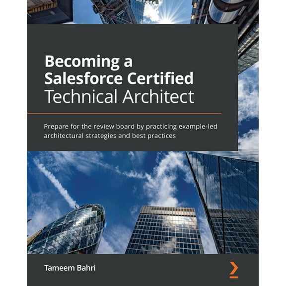 Becoming a Salesforce Certified Technical Architect: Prepare for the review board by practicing example-led architectural strategies and best practices (Paperback)