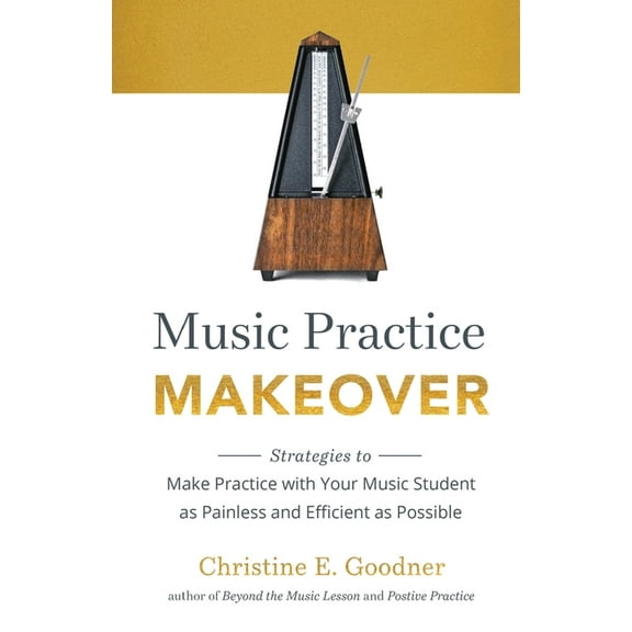 Music Practice Makeover: Strategies to Make Practice with Your Music Student as Painless and Efficient as Possible, (Paperback)