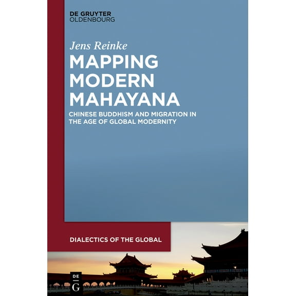 Dialectics of the Global Mapping Modern Mahayana: Chinese Buddhism and Migration in the Age of Global Modernity, Book 11, (Hardcover)