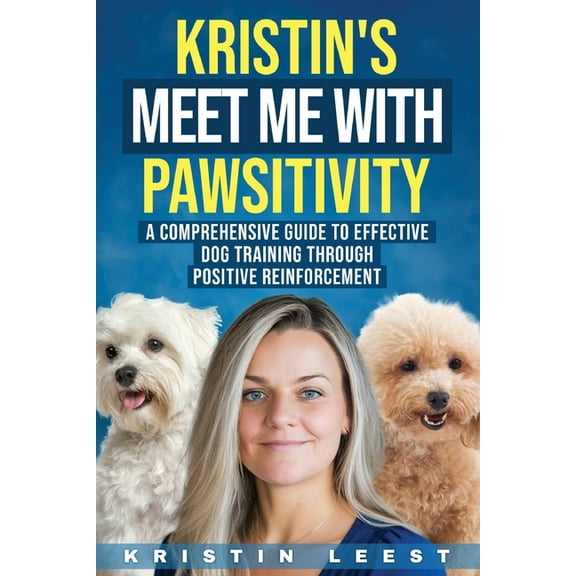Kristin's Meet Me with Pawsitivity: A Comprehensive Guide to Effective Dog Training Through Positive Reinforcement, (Paperback)