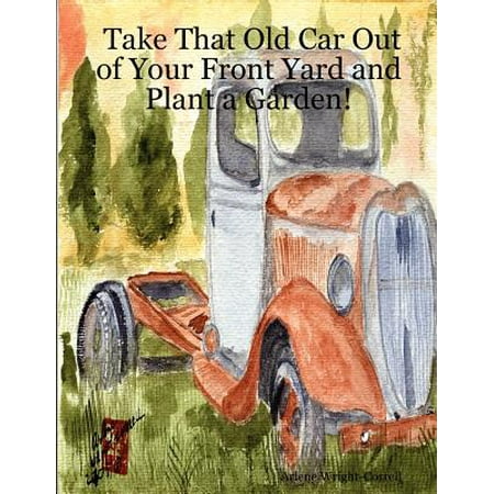 Take That Old Car Out of Your Front Yard and Plant a