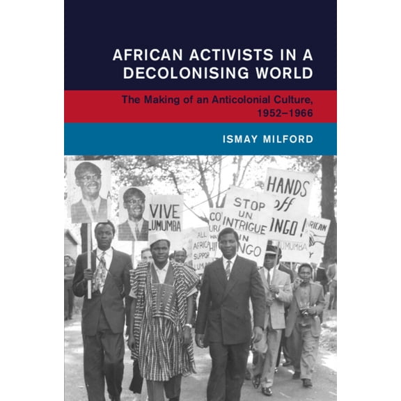 Global and International History African Activists in a Decolonising World: The Making of an Anticolonial Culture, 1952-1966, (Hardcover)