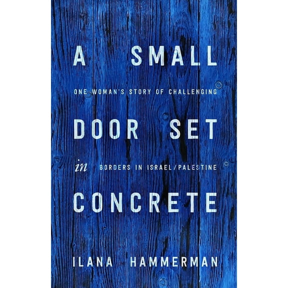 A Small Door Set in Concrete : One Woman's Story of Challenging Borders in Israel/Palestine (Edition 1) (Hardcover)