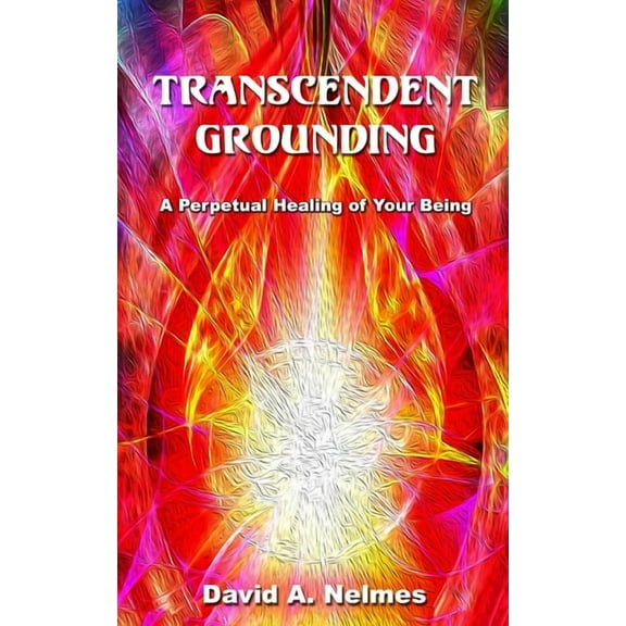 Transcendent Grounding: A Perpetual Healing of Your Being, (Paperback)