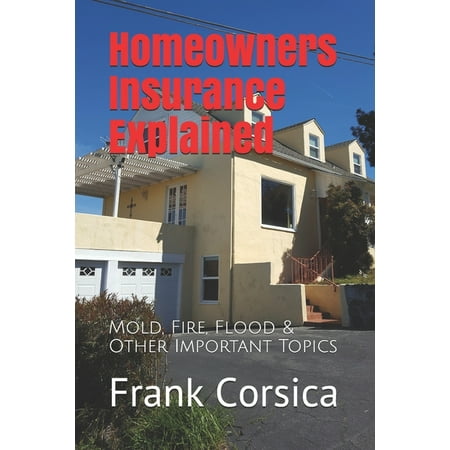 Homeowners Insurance Explained: Mold, Fire, Flood & Other Important Topics (Paperback)