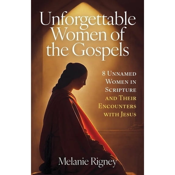 Unforgettable Women of the Gospels: 8 Unnamed Women in Scripture and Their Encounters with Jesus, (Paperback)