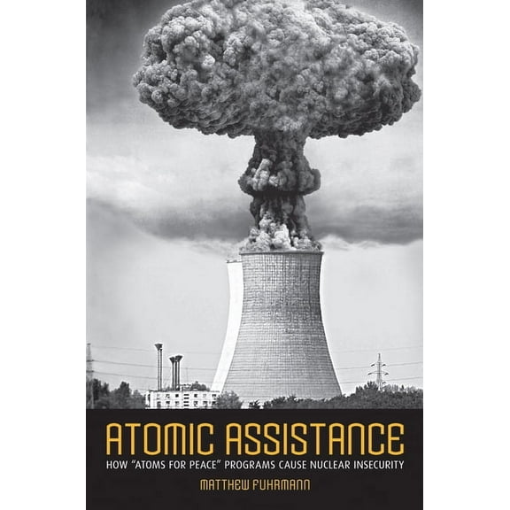 Cornell Studies in Security Affairs Atomic Assistance: How Atoms for Peace Programs Cause Nuclear Insecurity, (Hardcover)