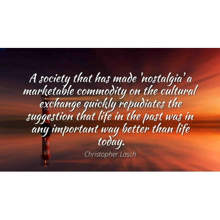 Christopher Lasch - Famous Quotes Laminated POSTER PRINT 24x20 - A society that has made 'nostalgia' a marketable commodity on the cultural exchange quickly repudiates the suggestion that life in