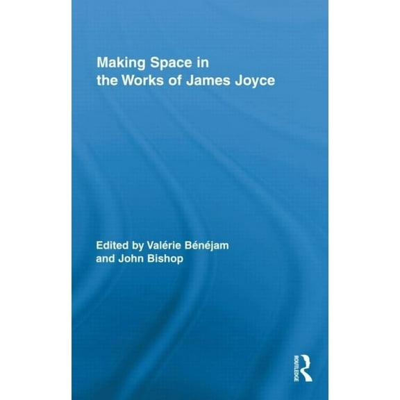Routledge Studies in Twentieth-Century L Making Space in the Works of James Joyce, (Hardcover)