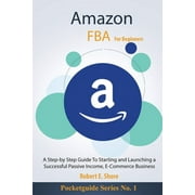 Amazon FBA For Beginners: A Step-by Step Guide To Starting and Launching a Successful Passive Income, E-Commerce Business