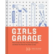 Girls Garage: How to Use Any Tool, Tackle Any Project, and Build the World You Want to See (Teenage Trailblazers, Stem Building Projects for Girls) (Hardcover)