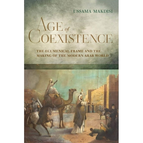 Age of Coexistence: The Ecumenical Frame and the Making of the Modern Arab World, (Paperback)