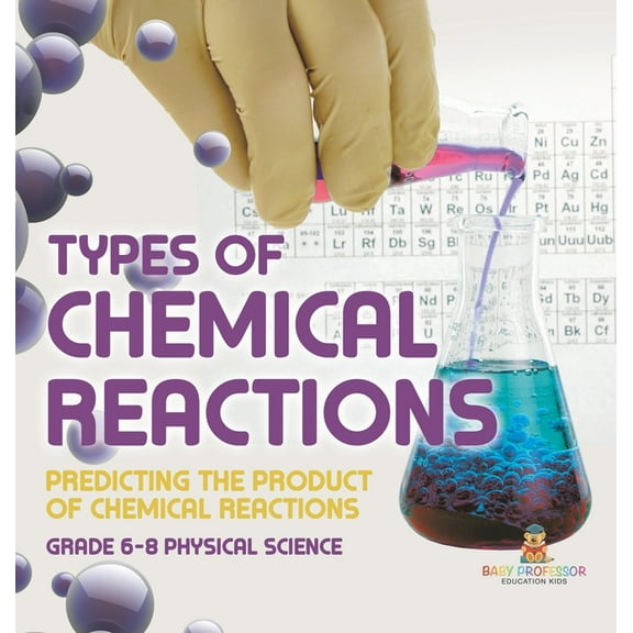 Types of Chemical Reactions Predicting the Product of Chemical Reactions Grade 6-8 Physical Science, (Hardcover)