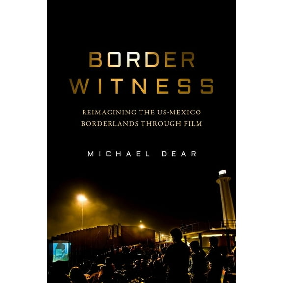 Border Witness: Reimagining the Us-Mexico Borderlands Through Film, (Hardcover)