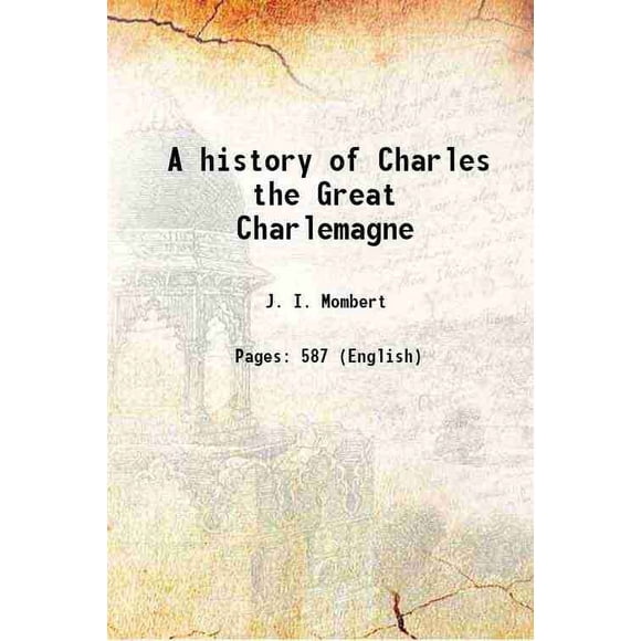 A history of Charles the Great Charlemagne 1888 [Hardcover]