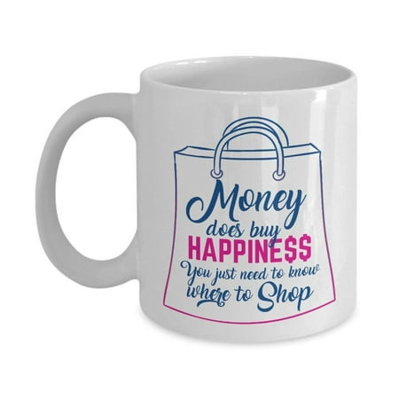 Money Does Buy Happiness You Just Need To Know Where To Shop Funny Quotes Coffee & Tea Gift Mug For A Shopaholic Mom, Aunt, Sister, Best Friend Or (Best College Graduation Gifts For Girlfriend)