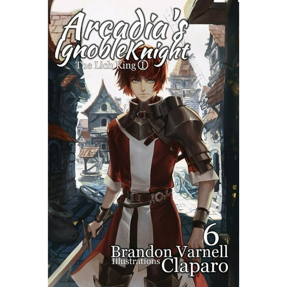 Arcadia's Ignoble Knight Arcadia's Ignoble Knight, Vol. 6: The Lich King Part I, Book 6, (Paperback)