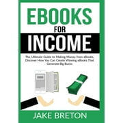 eBooks for Income : The Ultimate Guide to Making Money from eBooks, Discover How You Can Create Winning eBooks That Generate Big Bucks (Paperback)