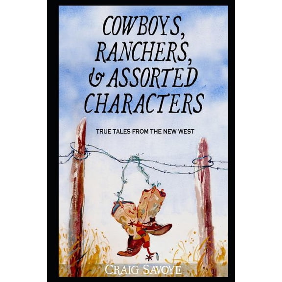 Cowboys, Ranchers, and Assorted Characters: True Tales from the New West