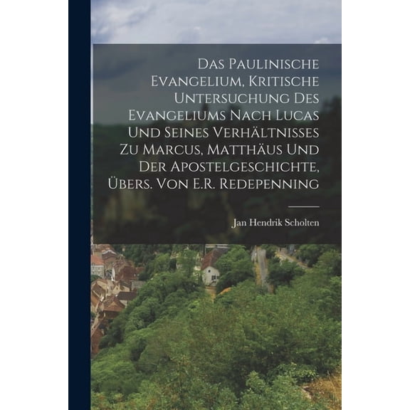 Das Paulinische Evangelium, Kritische Untersuchung Des Evangeliums Nach Lucas Und Seines Verhältnisses Zu Marcus, Matthäus Und Der Apostelgeschichte, Übers. Von E.R. Redepenning (Paperback)