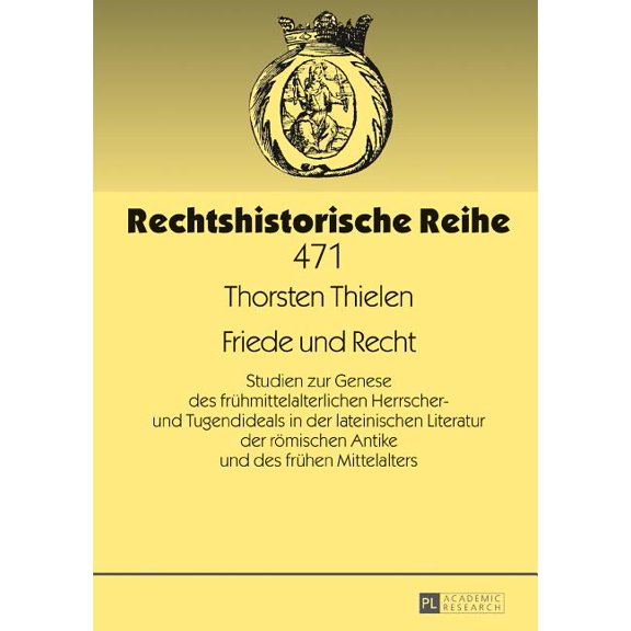 Rechtshistorische Reihe: Friede und Recht: Studien zur Genese des fruehmittelalterlichen Herrscher- und Tugendideals in der lateinischen Literatur der roemischen Antike und des fruehen Mittelalters (H