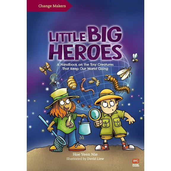 Change Makers Little Big Heroes: A Handbook on the Tiny Creatures That Keep Our World Going, (Hardcover)