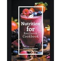 Nutrition for Resilience Cookbook: Anticancer Recipes and Lifestyle Tips, (Paperback)