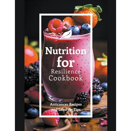 Nutrition for Resilience Cookbook: Anticancer Recipes and Lifestyle Tips, (Paperback)