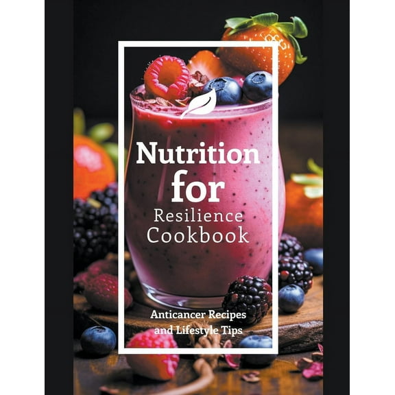 Nutrition for Resilience Cookbook: Anticancer Recipes and Lifestyle Tips, (Paperback)