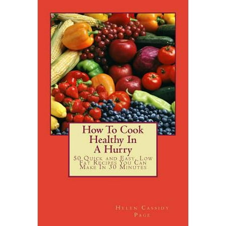 - How to Cook Healthy in a Hurry : 50 Quick and Easy, Low Fat Recipes You Can Make in 30 Minutes