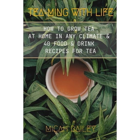 Teaming With Life: How to Grow Your Own Tea at Home in Any Climate and 40 Food & Drink Recipes For Tea, (Paperback)