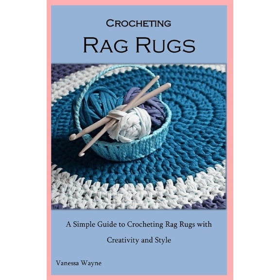 Crocheting Rag Rugs: A Simple Guide to Crocheting Rag Rugs with Creativity and Style (Paperback)