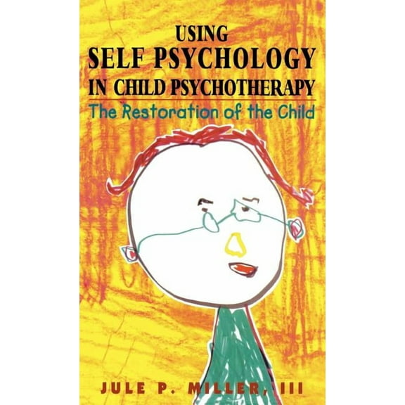 Self Psychology and Intersubjectivity Using Self Psychology in Child Psychotherapy: The Restoration of the Child, (Hardcover)