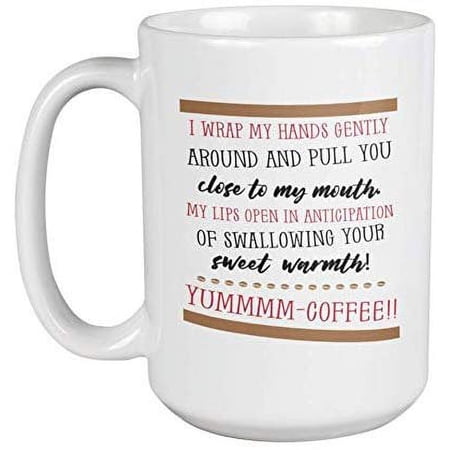 I Wrap My Hands Gently Around And Pull You Close To My Mouth Yummmm-Coffee!! Coffee & Tea Gift Mug For Female Friends, Siblings, Cousins, Colleagues, Classmates, BFFs, Coffee Addict And Shops (15oz)