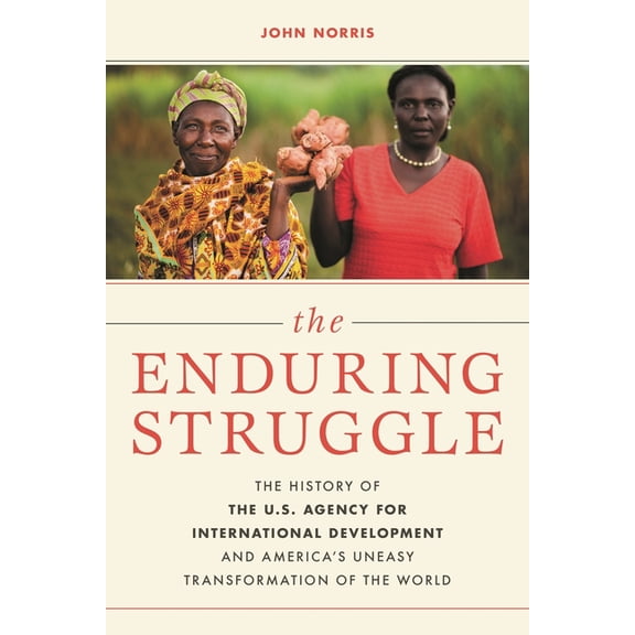 The Enduring Struggle: The History of the U.S. Agency for International Development and America's Uneasy Transformation , (Hardcover)