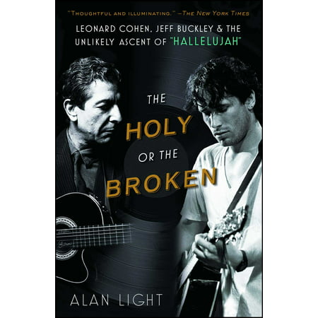 The Holy or the Broken : Leonard Cohen, Jeff Buckley, and the Unlikely Ascent of