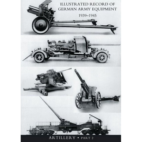 ILLUSTRATED RECORD OF GERMAN ARMY EQUIPMENT 1939-1945VOLUME II ARTILLERY (In two parts) Volume Two, (Paperback)