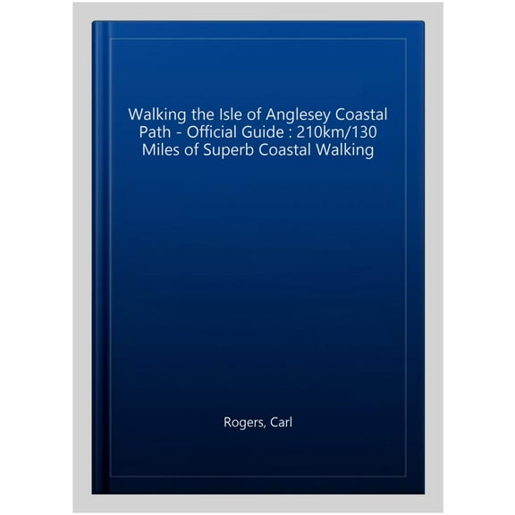 Walking the Isle of Anglesey Coastal Path - Official Guide : 210km/130 Miles of Superb Coastal Walking