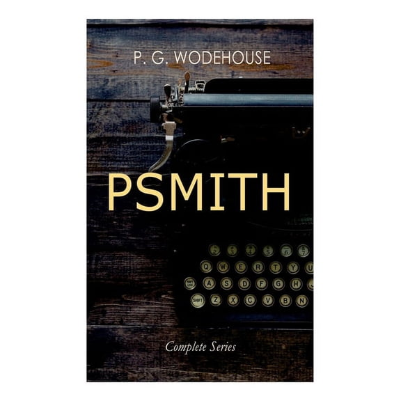 PSMITH - Complete Series: Mike, Mike and Psmith, Psmith in the City, The Prince and Betty and Psmith, Journalist, (Paperback)