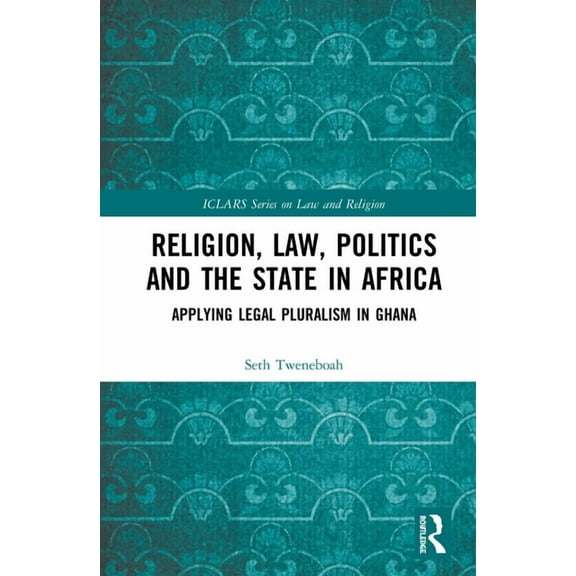 Iclars Law and Religion Religion, Law, Politics and the State in Africa: Applying Legal Pluralism in Ghana, (Hardcover)