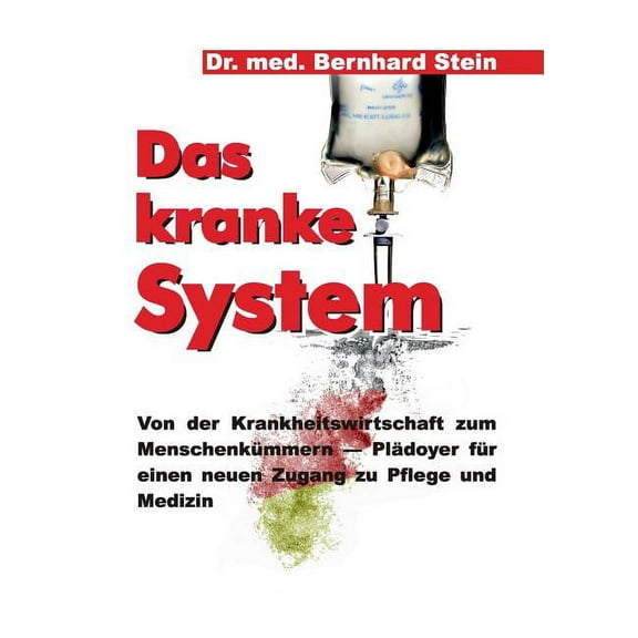 Das kranke System: Von der Krankheitswirtschaft zum MenschenkÃ¼mmern - PlÃ¤doyer fÃ¼r einen neuen Zugang zu Pflege und Medi, (Paperback)