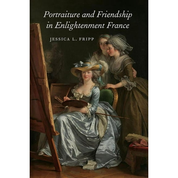 Studies in Seventeenth- And Eighteenth-C Portraiture and Friendship in Enlightenment France, (Hardcover)