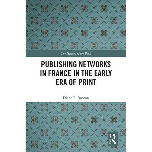 History of the Book Publishing Networks in France in the Early Era of Print, (Hardcover)