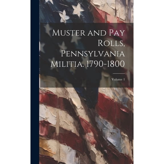 Muster and pay Rolls, Pennsylvania Militia. 1790-1800; Volume 1 (Hardcover)