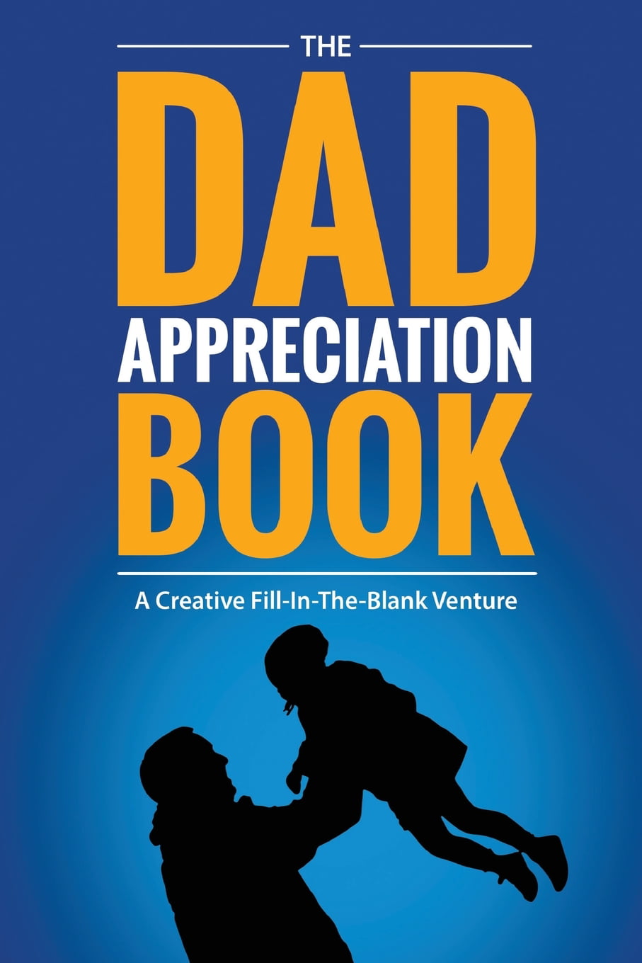 The Dad Appreciation Book A Creative FillInTheBlank Venture  The Perfect Gift for Dad