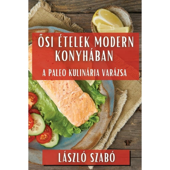 Ősi Ételek Modern Konyhában: A Paleo Kulinária Varázsa, (Paperback)